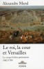 Le roi, la cour et Versailles - Le coup d'éclat permanent 1682-1789